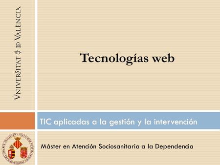 Máster en Atención Sociosanitaria a la Dependencia TIC aplicadas a la gestión y la intervención Tecnologías web.