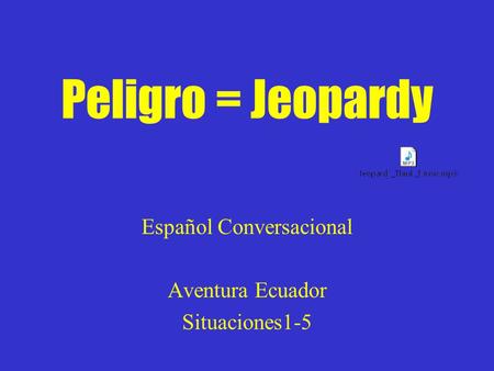 Peligro = Jeopardy Español Conversacional Aventura Ecuador Situaciones1-5.