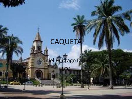 CAQUETA Daniel Buitrago Duque 9°C. Caquetá Caquetá es uno de los 32 Departamentos de Colombia. Se encuentra localizado en el suroriente del país, siendo.