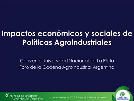Impactos económicos y sociales de Políticas Agroindustriales Convenio Universidad Nacional de La Plata Foro de la Cadena Agroindustrial Argentina.