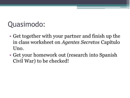 Quasimodo: Get together with your partner and finish up the in class worksheet on Agentes Secretos Capítulo Uno. Get your homework out (research into Spanish.