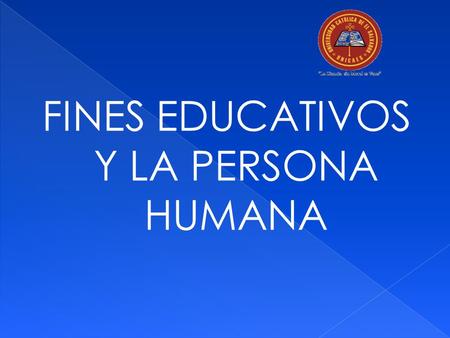 FINES EDUCATIVOS Y LA PERSONA HUMANA