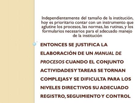 Independientemente del tamaño de la institución, hoy es prioritario contar con un instrumento que aglutine los procesos, las normas, las rutinas, y los.