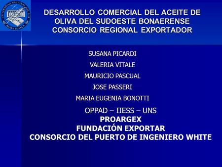 DESARROLLO COMERCIAL DEL ACEITE DE OLIVA DEL SUDOESTE BONAERENSE CONSORCIO REGIONAL EXPORTADOR SUSANA PICARDI VALERIA VITALE MAURICIO PASCUAL JOSE PASSERI.