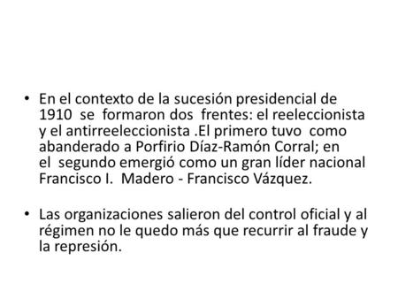 En el contexto de la sucesión presidencial de 1910  se  formaron dos  frentes: el reeleccionista y el antirreeleccionista .El primero tuvo  como abanderado.