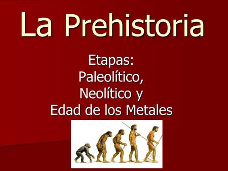 Etapas: Paleolítico, Neolítico y Edad de los Metales
