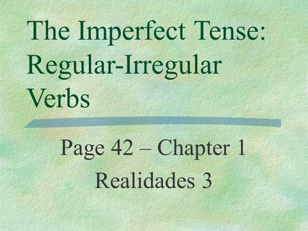 The Imperfect Tense: Regular-Irregular Verbs Page 42 – Chapter 1 Realidades 3.