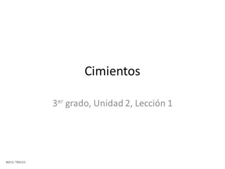 Cimientos 3 er grado, Unidad 2, Lección 1 ©2012, TESCCC.