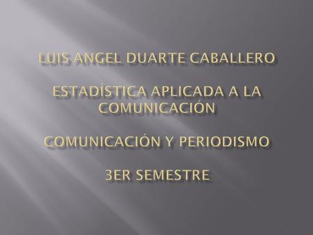 Luis Angel Duarte Caballero Estadística Aplicada a la Comunicación Comunicación y Periodismo 3er Semestre.