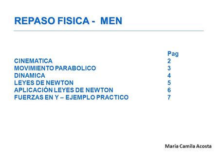 REPASO FISICA - MEN Pag CINEMATICA2 MOVIMIENTO PARABOLICO3 DINAMICA4 LEYES DE NEWTON5 APLICACIÓN LEYES DE NEWTON6 FUERZAS EN Y – EJEMPLO PRACTICO7 Maria.