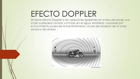 EFECTO DOPPLER Se llama efecto Doppler a las variaciones aparentes en la frecuencia de una onda cualquiera (sonora, luminosa, en el agua, etcétera), causadas.