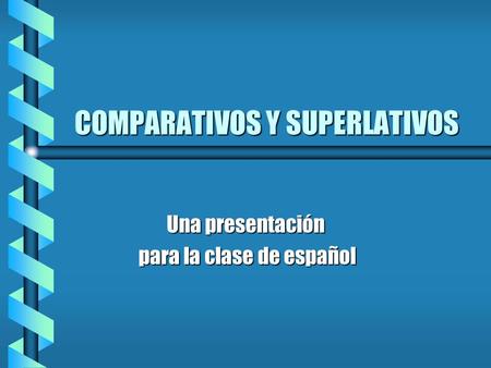 COMPARATIVOS Y SUPERLATIVOS Una presentación para la clase de español para la clase de español.