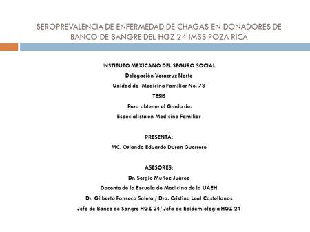 SEROPREVALENCIA DE ENFERMEDAD DE CHAGAS EN DONADORES DE BANCO DE SANGRE DEL HGZ 24 IMSS POZA RICA INSTITUTO MEXICANO DEL SEGURO SOCIAL Delegación Veracruz.