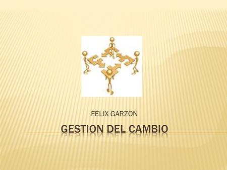 FELIX GARZON.  Concepto Se tiene como objetivo que las cosas diferentes, que sea una acción planeada.  Proceso de cambio organizacional -Existen 4 etapas.