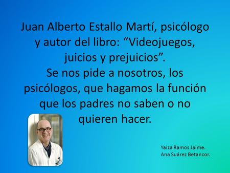 Juan Alberto Estallo Martí, psicólogo y autor del libro: “Videojuegos, juicios y prejuicios”. Se nos pide a nosotros, los psicólogos, que hagamos la función.