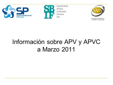Información sobre APV y APVC a Marzo 2011. Objetivo Este informe es una publicación conjunta de las Superintendencias de Pensiones (SP), de Bancos e Instituciones.