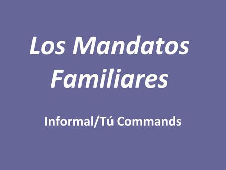 Los Mandatos Familiares Informal/Tú Commands. MANDATOS AFIRMATIVOS To tell a friend/close family member to do something, use the tú command form. To form.