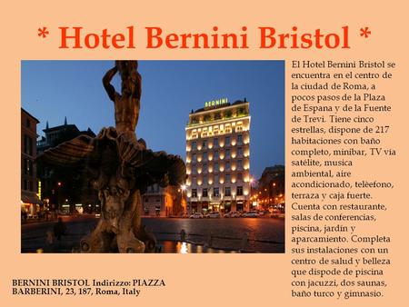 * Hotel Bernini Bristol * BERNINI BRISTOL Indirizzo: PIAZZA BARBERINI, 23, 187, Roma, Italy El Hotel Bernini Bristol se encuentra en el centro de la ciudad.