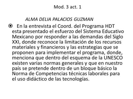Mod. 3 act. 1 ALMA DELIA PALACIOS GUZMAN  En la entrevista el Coord. del Programa HDT esta presentado el esfuerzo del Sistema Educativo Mexicano por responder.
