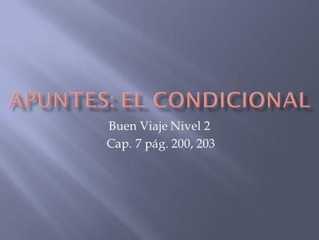 Buen Viaje Nivel 2 Cap. 7 pág. 200, 203. TThe conditional tense in Spanish is used just like it is in English- to talk about what would take place under.