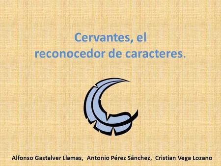 Cervantes, el reconocedor de caracteres. Alfonso Gastalver Llamas, Antonio Pérez Sánchez, Cristian Vega Lozano.