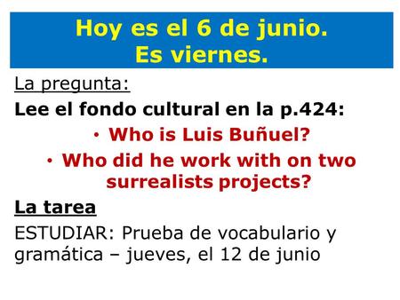 Hoy es el 6 de junio. Es viernes. La pregunta: Lee el fondo cultural en la p.424: Who is Luis Buñuel? Who did he work with on two surrealists projects?
