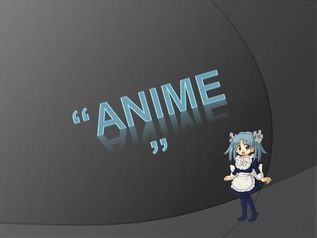  Es el término que identifica a los dibujos animados de procedencia japonesa. Es potencialmente dirigido a todos los públicos, desde niños, adolescentes,