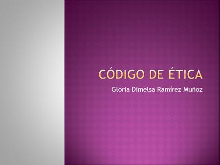 Gloria Dimelsa Ramírez Muñoz.  Ética: disciplina que se ocupa de la conducta humana, más específicamente de aquellos actos racionales y voluntarios de.