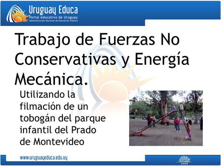 Trabajo de Fuerzas No Conservativas y Energía Mecánica. Utilizando la filmación de un tobogán del parque infantil del Prado de Montevideo.