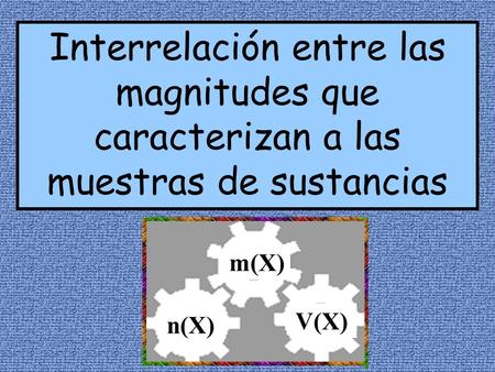 Interrelación entre las magnitudes que caracterizan a las muestras de sustancias m(X) V(X) n(X)