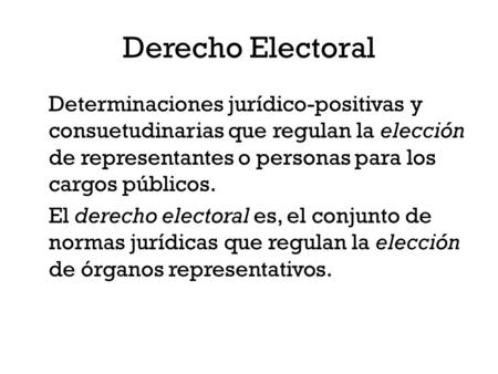 Derecho Electoral Determinaciones jurídico‑positivas y consuetudinarias que regulan la elección de representantes o personas para los cargos públicos.