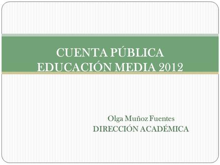 Olga Muñoz Fuentes DIRECCIÓN ACADÉMICA CUENTA PÚBLICA EDUCACIÓN MEDIA 2012.