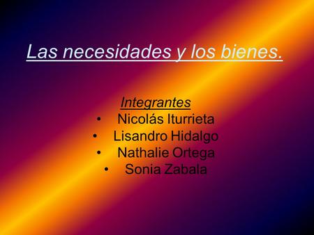 Las necesidades y los bienes. Integrantes Nicolás Iturrieta Lisandro Hidalgo Nathalie Ortega Sonia Zabala.