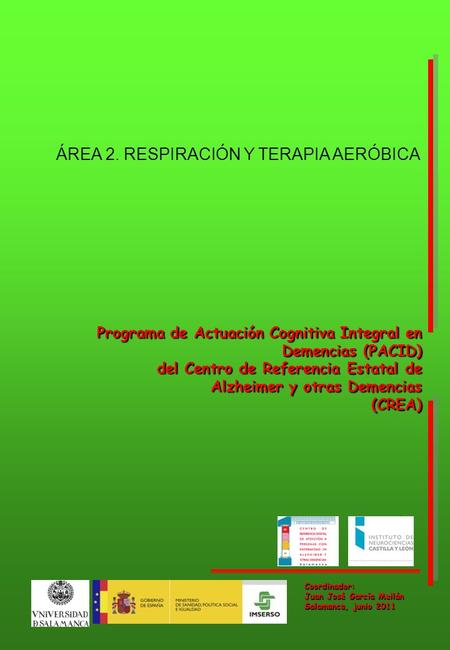Coordinador: Juan José García Meilán Salamanca, junio 2011 Programa de Actuación Cognitiva Integral en Demencias (PACID) del Centro de Referencia Estatal.