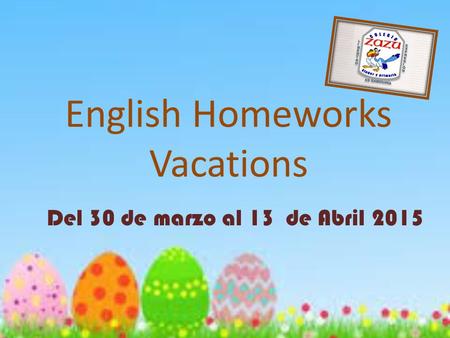 English Homeworks Vacations Del 30 de marzo al 13 de Abril 2015.