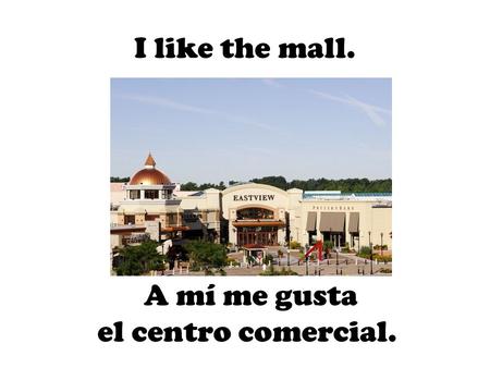 A mí me gusta el centro comercial. I like the mall.