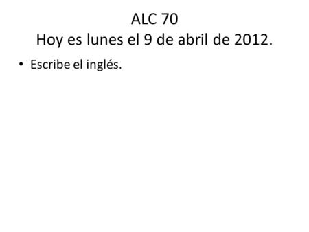 ALC 70 Hoy es lunes el 9 de abril de 2012. Escribe el inglés.