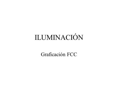 ILUMINACIÓN Graficación FCC. Definición Los modelos de iluminación determinan el color de la superficie en un punto dado. También son conocidos como modelos.