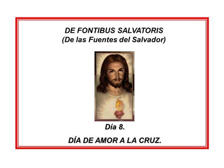 DE FONTIBUS SALVATORIS (De las Fuentes del Salvador) Día 8. DÍA DE AMOR A LA CRUZ.