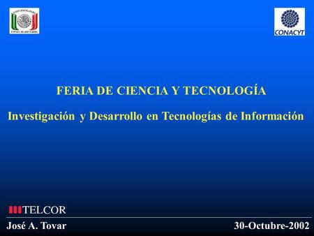 FERIA DE CIENCIA Y TECNOLOGÍA Investigación y Desarrollo en Tecnologías de Información 30-Octubre-2002José A. Tovar.