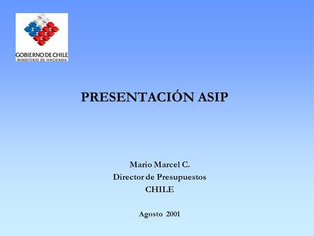 PRESENTACIÓN ASIP Mario Marcel C. Director de Presupuestos CHILE Agosto 2001.