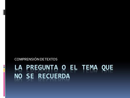 COMPRENSIÓN DE TEXTOS. Esta pregunta “que no se recuerda “, y que llevará más tiempo, puede producir en el estudiante una especie de pánico. Si se pone.