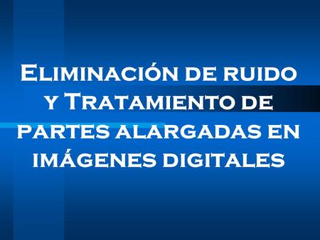 Eliminación de ruido y Tratamiento de partes alargadas en imágenes digitales.