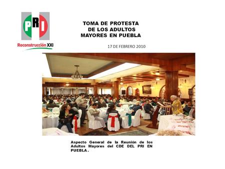 TOMA DE PROTESTA DE LOS ADULTOS MAYORES EN PUEBLA 17 DE FEBRERO 2010 Aspecto General de la Reunión de los Adultos Mayores del CDE DEL PRI EN PUEBLA.