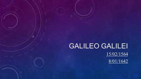 Galileo Galilei 15/02/1564 8/01/1642.