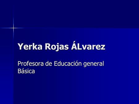 Yerka Rojas ÁLvarez Profesora de Educación general Básica.