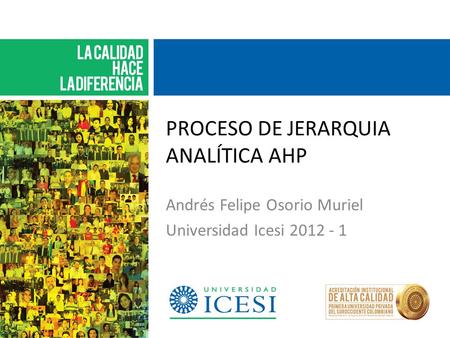 PROCESO DE JERARQUIA ANALÍTICA AHP Andrés Felipe Osorio Muriel Universidad Icesi 2012 - 1.