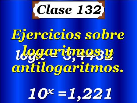 Clase 132 10 x =1,221 logx = 3,4432 logx = 3,4432 Ejercicios sobre logaritmos y antilogaritmos.