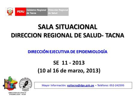 SALA SITUACIONAL DIRECCION REGIONAL DE SALUD- TACNA SE 11 - 2013 (10 al 16 de marzo, 2013) Mayor información: – Teléfono: