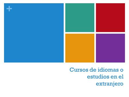 + Cursos de idiomas o estudios en el extranjero. + ¿Qué opciones tengo? Familia o casa profesor Escuela o academia Institutos o Universidades Au pair.